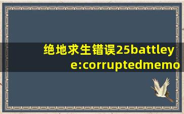 绝地求生错误25battleye:corruptedmemory