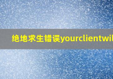 绝地求生错误yourclientwill