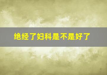 绝经了妇科是不是好了