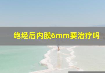 绝经后内膜6mm要治疗吗