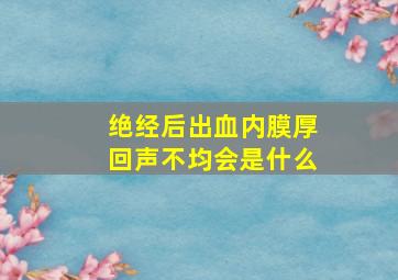 绝经后出血内膜厚回声不均会是什么