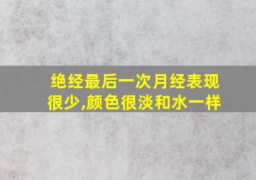 绝经最后一次月经表现很少,颜色很淡和水一样