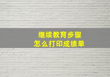 继续教育步骤怎么打印成绩单