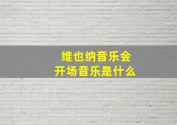 维也纳音乐会开场音乐是什么