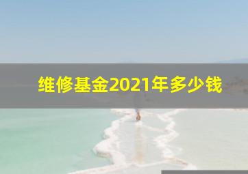 维修基金2021年多少钱