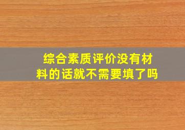 综合素质评价没有材料的话就不需要填了吗