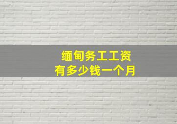 缅甸务工工资有多少钱一个月