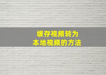 缓存视频转为本地视频的方法