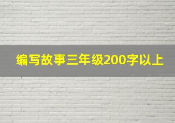 编写故事三年级200字以上