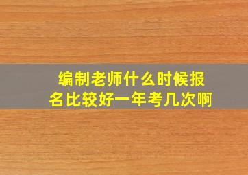 编制老师什么时候报名比较好一年考几次啊