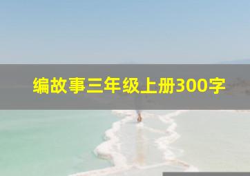 编故事三年级上册300字