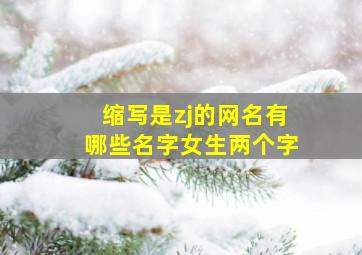 缩写是zj的网名有哪些名字女生两个字