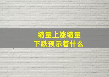 缩量上涨缩量下跌预示着什么