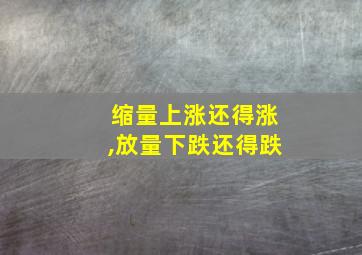 缩量上涨还得涨,放量下跌还得跌