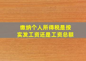 缴纳个人所得税是按实发工资还是工资总额