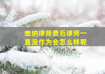 缴纳律师费后律师一直没作为会怎么样呢