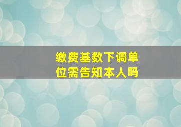 缴费基数下调单位需告知本人吗