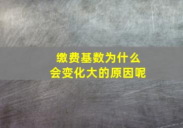 缴费基数为什么会变化大的原因呢