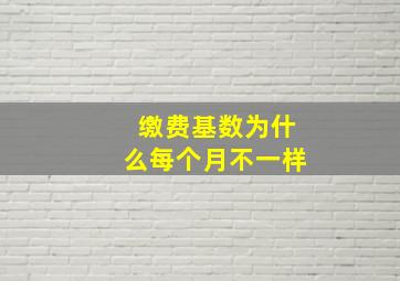 缴费基数为什么每个月不一样