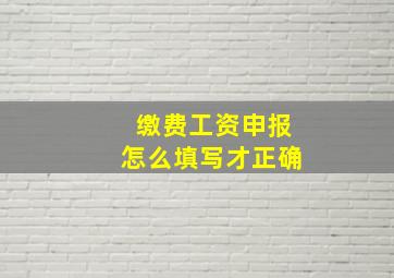 缴费工资申报怎么填写才正确