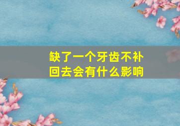 缺了一个牙齿不补回去会有什么影响