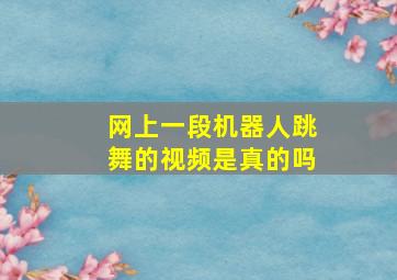 网上一段机器人跳舞的视频是真的吗