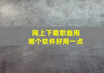 网上下载歌曲用哪个软件好用一点