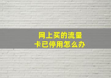 网上买的流量卡已停用怎么办