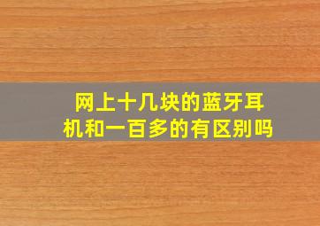 网上十几块的蓝牙耳机和一百多的有区别吗