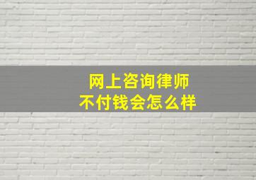 网上咨询律师不付钱会怎么样