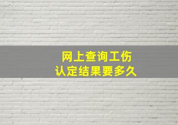 网上查询工伤认定结果要多久