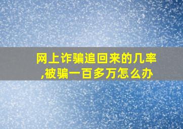 网上诈骗追回来的几率,被骗一百多万怎么办