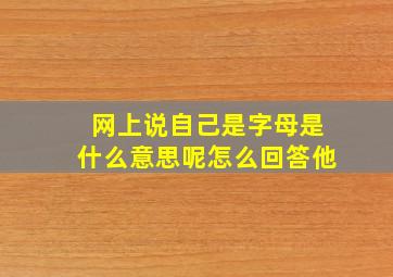 网上说自己是字母是什么意思呢怎么回答他