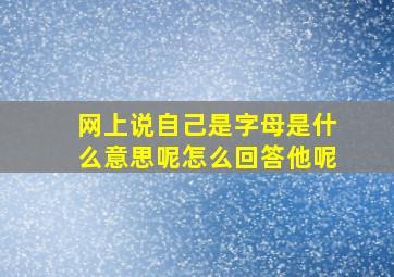 网上说自己是字母是什么意思呢怎么回答他呢