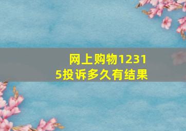 网上购物12315投诉多久有结果