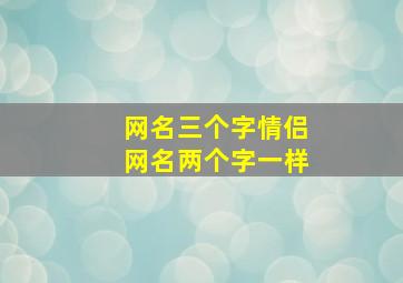 网名三个字情侣网名两个字一样