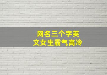 网名三个字英文女生霸气高冷