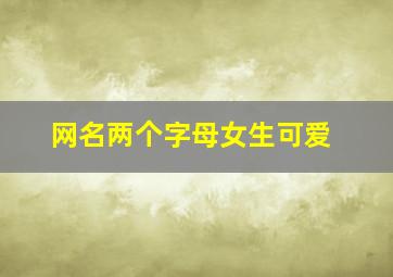 网名两个字母女生可爱