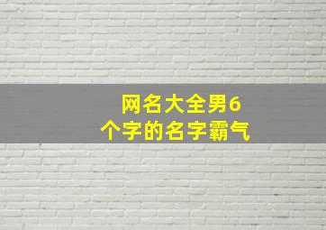 网名大全男6个字的名字霸气