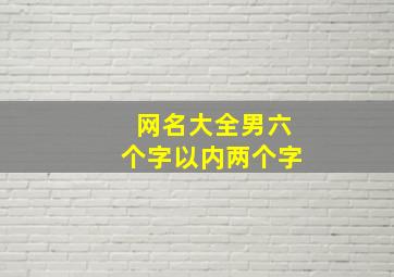 网名大全男六个字以内两个字