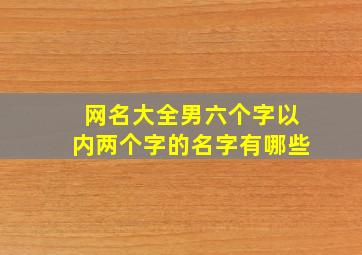 网名大全男六个字以内两个字的名字有哪些