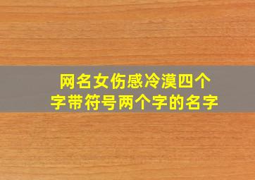 网名女伤感冷漠四个字带符号两个字的名字