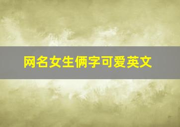 网名女生俩字可爱英文