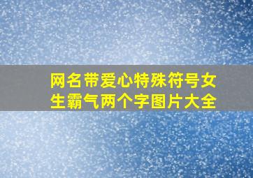 网名带爱心特殊符号女生霸气两个字图片大全