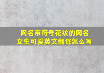 网名带符号花纹的网名女生可爱英文翻译怎么写