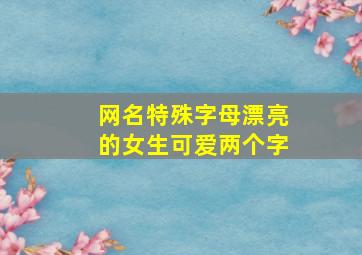 网名特殊字母漂亮的女生可爱两个字