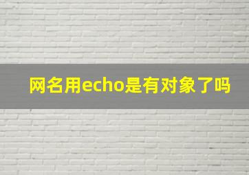 网名用echo是有对象了吗