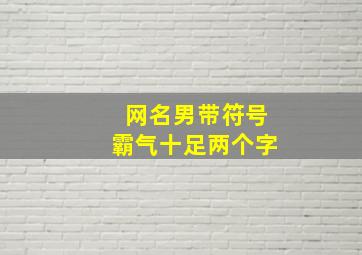 网名男带符号霸气十足两个字