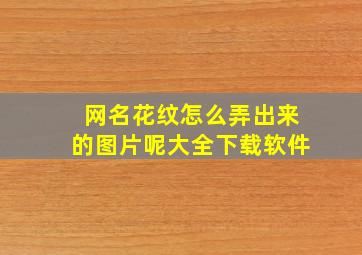 网名花纹怎么弄出来的图片呢大全下载软件