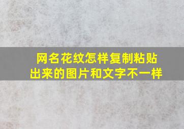 网名花纹怎样复制粘贴出来的图片和文字不一样